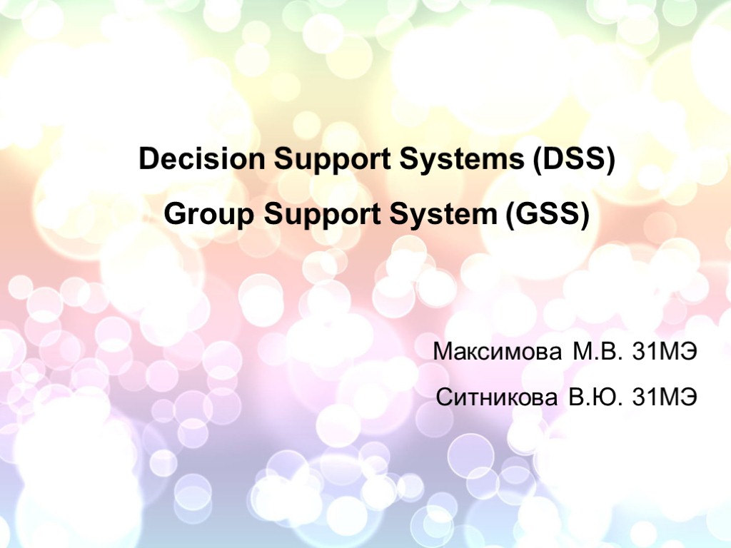 Decision Support Systems (DSS) Group Support System (GSS) Максимова М.В. 31МЭ Ситникова В.Ю. 31МЭ